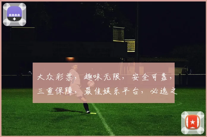 大众彩票，趣味无限，安全可靠，三重保障，最佳娱乐平台，必选之选， 。