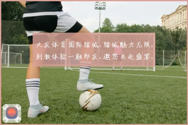 大发体育国际赌城,赌城魅力无限,刺激体验一触即发,邀您共赴盛宴,尽享欢乐时光。