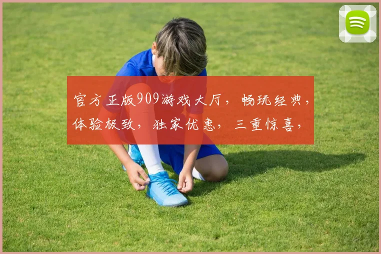 官方正版909游戏大厅,畅玩经典,体验极致,独家优惠,三重惊喜,不容错过